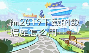 fm2019下载的数据库怎么用