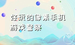 好玩的像素手机游戏警察（推荐几款好玩的警察游戏手机版）