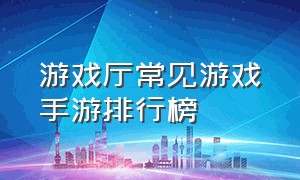 游戏厅常见游戏手游排行榜（手游单机游戏平台排行榜）