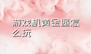 游戏机黄金堡怎么玩