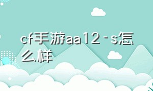 cf手游aa12-s怎么样（cf手游aa12雷神值得入手嘛）