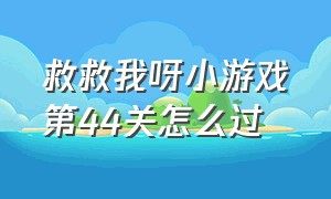 救救我呀小游戏第44关怎么过