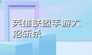 英雄联盟手游大招斩杀（英雄联盟手游斩杀技能在哪）