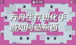 方舟生存进化手游如何造东西