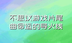 不思议游戏片尾曲命运的导火线