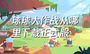 球球大作战从哪里下载正式服（球球大作战下载链接入口在哪里）