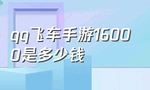 qq飞车手游16000是多少钱