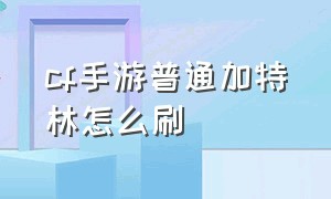 cf手游普通加特林怎么刷