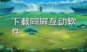 下载同屏互动软件（同屏互动app下载安装最新版）