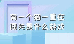 有一个猫一直在闯关是什么游戏（4只猫闯关的游戏叫什么名字）