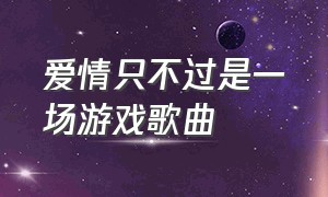 爱情只不过是一场游戏歌曲