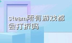 steam所有游戏都会打折吗