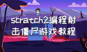 scratch2编程射击僵尸游戏教程（scratch编程打僵尸游戏教程）
