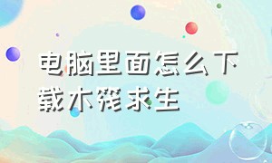 电脑里面怎么下载木筏求生