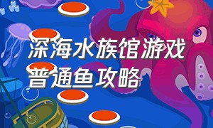 深海水族馆游戏普通鱼攻略