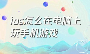 ios怎么在电脑上玩手机游戏