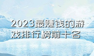 2023最赚钱的游戏排行榜前十名