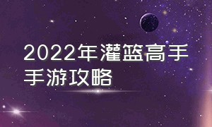 2022年灌篮高手手游攻略（灌篮高手手游最新公告）