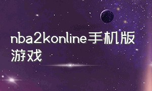 nba2konline手机版游戏（nba2konline官网手机版）