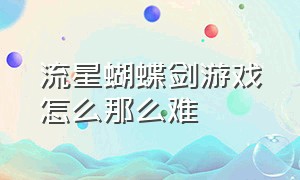 流星蝴蝶剑游戏怎么那么难（流星蝴蝶剑游戏可以优化成高清么）