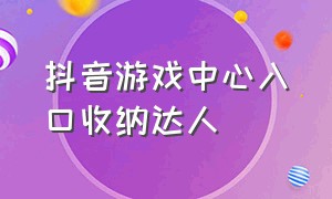 抖音游戏中心入口收纳达人