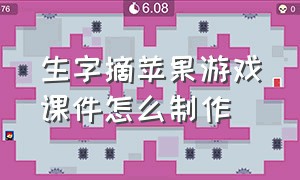 生字摘苹果游戏课件怎么制作（生字摘苹果游戏的规则）