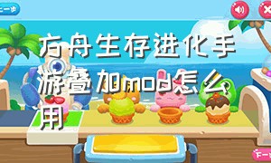 方舟生存进化手游叠加mod怎么用