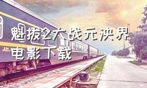 魁拔2大战元泱界电影下载（魁拔2在线观看1080完整版）