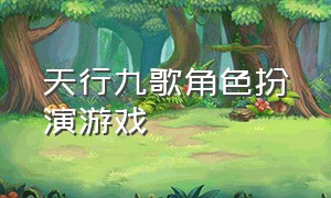 天行九歌角色扮演游戏（天行九歌张良游戏）