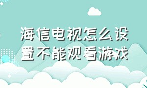 海信电视怎么设置不能观看游戏