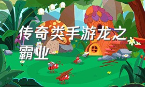 传奇类手游龙之霸业（龙魂霸业传奇手游官网最新版）