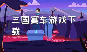 三国赛车游戏下载