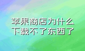 苹果商店为什么下载不了东西了