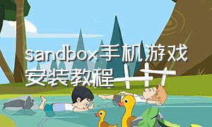 sandbox手机游戏安装教程（sandboxv14下载了怎么进不去）