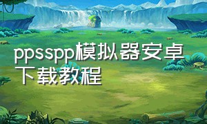 ppsspp模拟器安卓下载教程