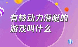 有核动力潜艇的游戏叫什么