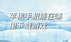 苹果手机能在哪里下载游戏（苹果手机怎么下载游戏是免费的）