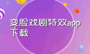 变脸戏剧特效app下载（川剧变脸软件免费版下载）