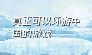 真正可以环游中国的游戏（能环游中国地图的手机游戏）