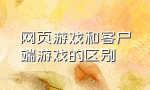 网页游戏和客户端游戏的区别