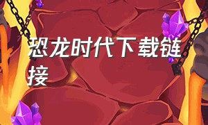 恐龙时代下载链接（恐龙世界时代下载链接）