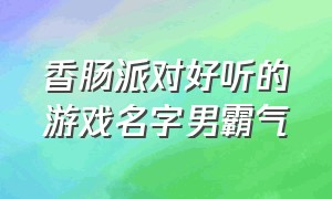 香肠派对好听的游戏名字男霸气