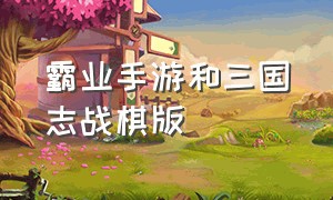 霸业手游和三国志战棋版（霸业手游和三国志战棋版本一样吗）