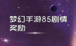 梦幻手游85剧情奖励