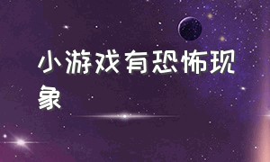 小游戏有恐怖现象（恐怖小游戏入口有监控）