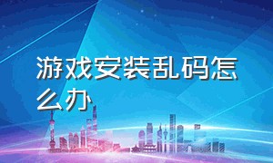 游戏安装乱码怎么办