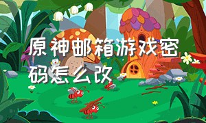 原神邮箱游戏密码怎么改