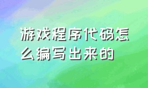 游戏程序代码怎么编写出来的