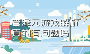 管泽元游戏解析真的有问题吗