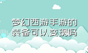 梦幻西游手游的装备可以变现吗（梦幻西游手游官方官网网易版）